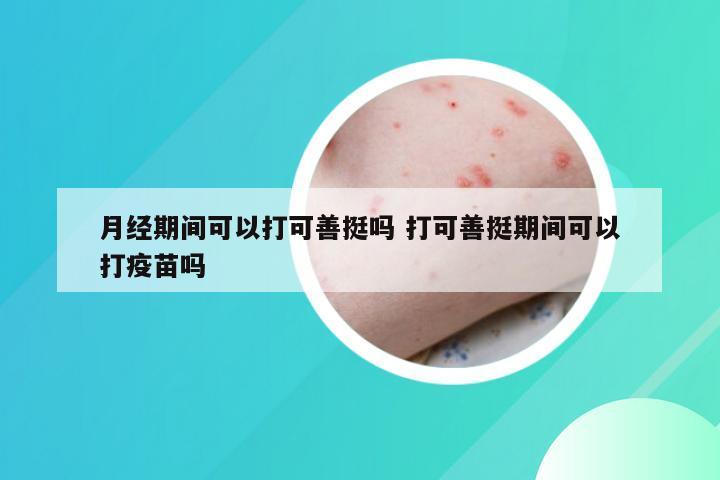 月经期间可以打可善挺吗 打可善挺期间可以打疫苗吗