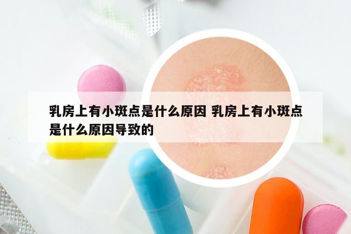 乳房上有小斑点是什么原因 乳房上有小斑点是什么原因导致的