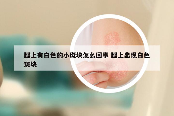 腿上有白色的小斑块怎么回事 腿上出现白色斑块