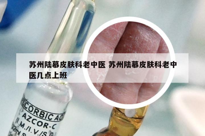 苏州陆慕皮肤科老中医 苏州陆慕皮肤科老中医几点上班