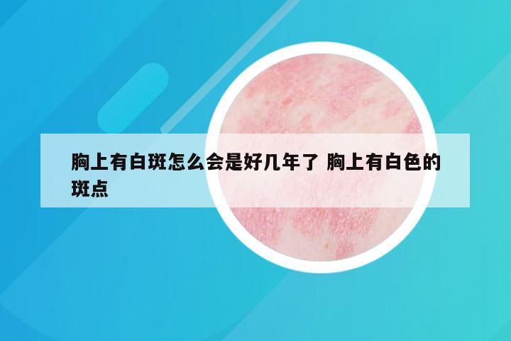 胸上有白斑怎么会是好几年了 胸上有白色的斑点