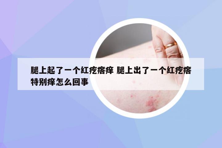 腿上起了一个红疙瘩痒 腿上出了一个红疙瘩特别痒怎么回事