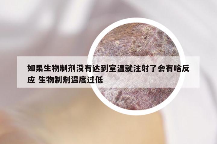 如果生物制剂没有达到室温就注射了会有啥反应 生物制剂温度过低