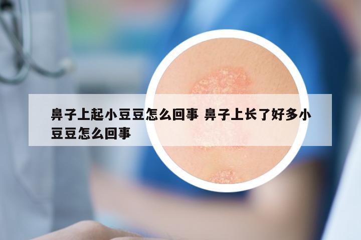 鼻子上起小豆豆怎么回事 鼻子上长了好多小豆豆怎么回事