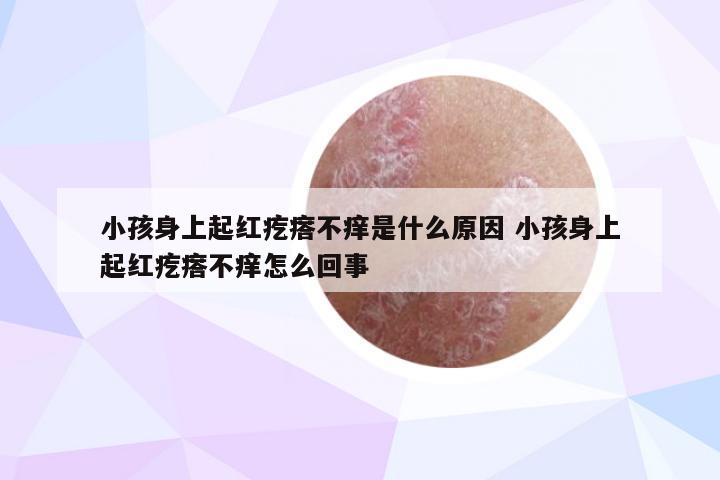 小孩身上起红疙瘩不痒是什么原因 小孩身上起红疙瘩不痒怎么回事