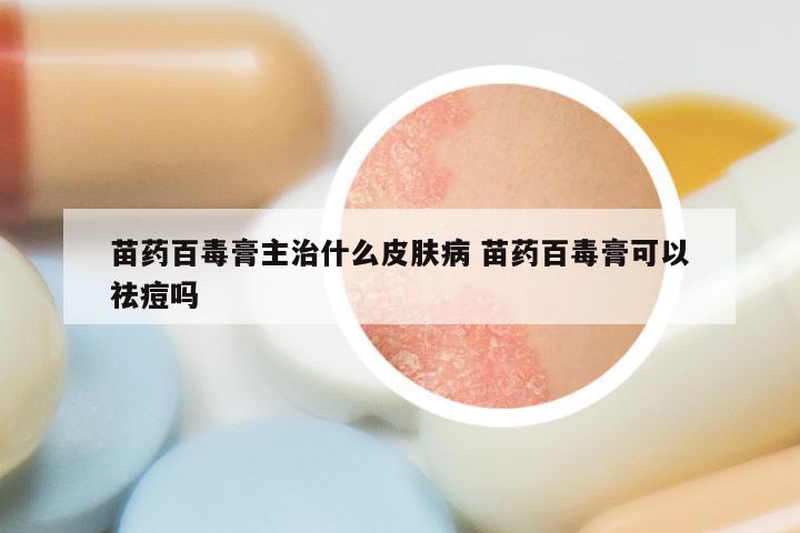 苗药百毒膏主治什么皮肤病 苗药百毒膏可以祛痘吗