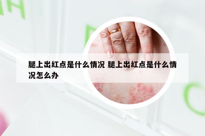 腿上出红点是什么情况 腿上出红点是什么情况怎么办