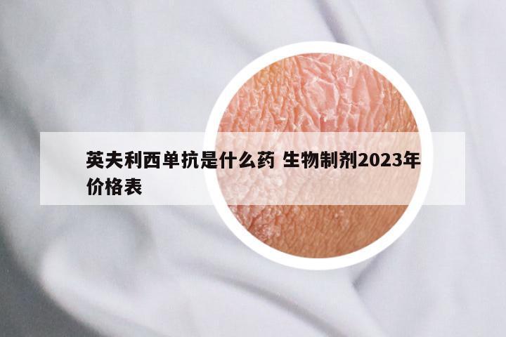 英夫利西单抗是什么药 生物制剂2023年价格表