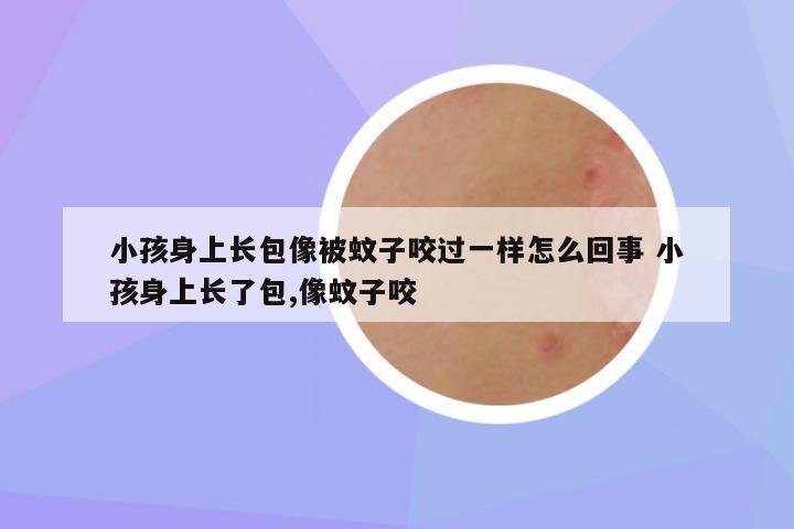 小孩身上长包像被蚊子咬过一样怎么回事 小孩身上长了包,像蚊子咬