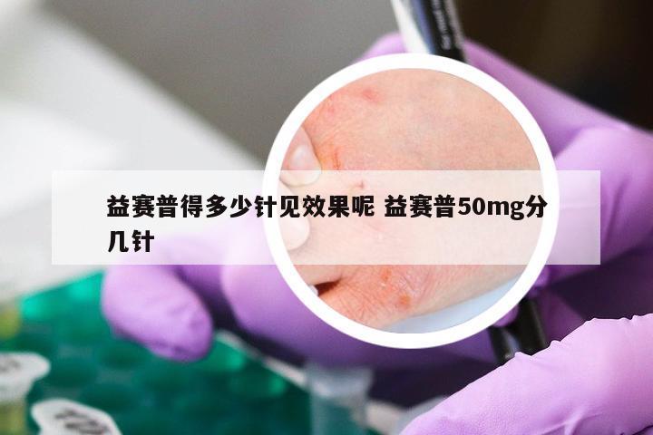 益赛普得多少针见效果呢 益赛普50mg分几针