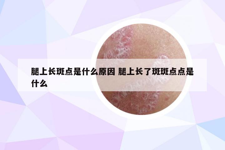 腿上长斑点是什么原因 腿上长了斑斑点点是什么