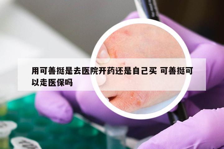 用可善挺是去医院开药还是自己买 可善挺可以走医保吗