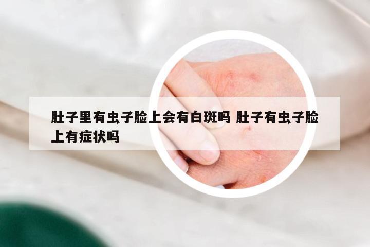 肚子里有虫子脸上会有白斑吗 肚子有虫子脸上有症状吗