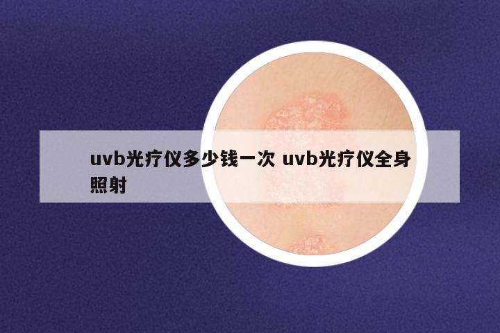 uvb光疗仪多少钱一次 uvb光疗仪全身照射