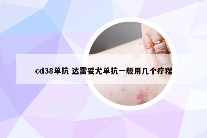 cd38单抗 达雷妥尤单抗一般用几个疗程