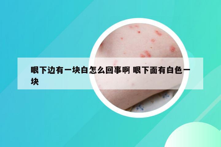 眼下边有一块白怎么回事啊 眼下面有白色一块