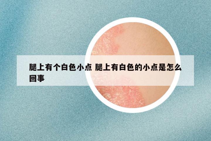 腿上有个白色小点 腿上有白色的小点是怎么回事