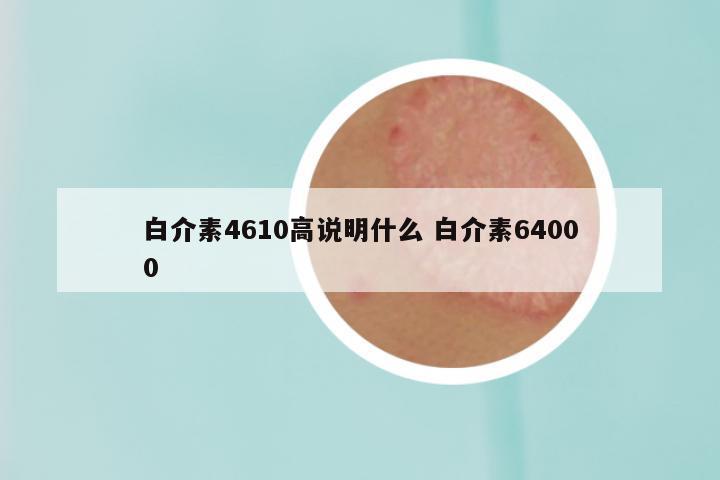 白介素4610高说明什么 白介素64000