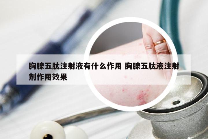 胸腺五肽注射液有什么作用 胸腺五肽液注射剂作用效果