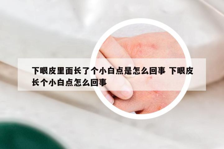 下眼皮里面长了个小白点是怎么回事 下眼皮长个小白点怎么回事