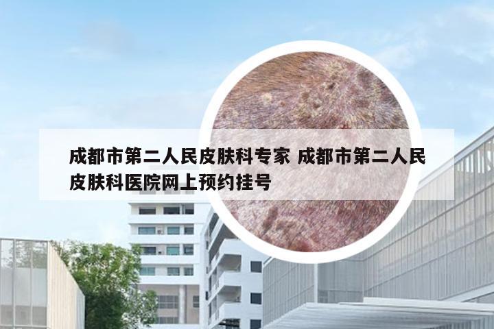 成都市第二人民皮肤科专家 成都市第二人民皮肤科医院网上预约挂号