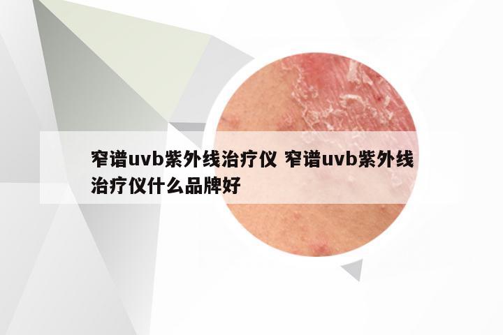 窄谱uvb紫外线治疗仪 窄谱uvb紫外线治疗仪什么品牌好