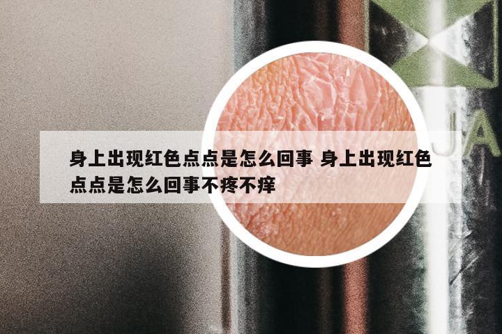 身上出现红色点点是怎么回事 身上出现红色点点是怎么回事不疼不痒