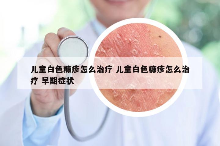 儿童白色糠疹怎么治疗 儿童白色糠疹怎么治疗 早期症状