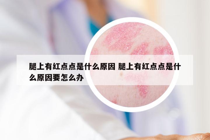 腿上有红点点是什么原因 腿上有红点点是什么原因要怎么办