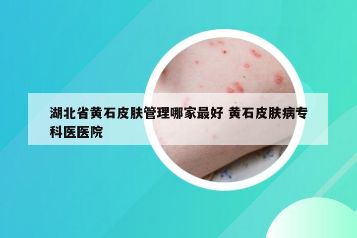 湖北省黄石皮肤管理哪家最好 黄石皮肤病专科医医院