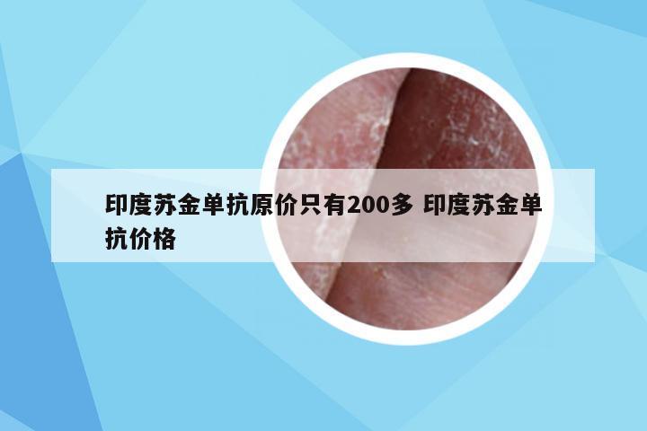 印度苏金单抗原价只有200多 印度苏金单抗价格