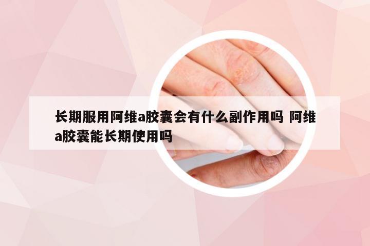 长期服用阿维a胶囊会有什么副作用吗 阿维a胶囊能长期使用吗