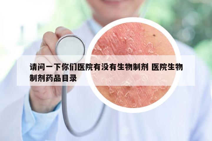 请问一下你们医院有没有生物制剂 医院生物制剂药品目录