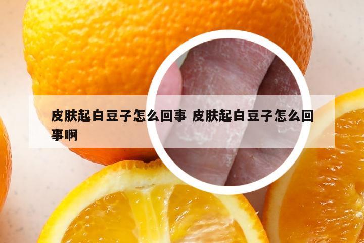 皮肤起白豆子怎么回事 皮肤起白豆子怎么回事啊