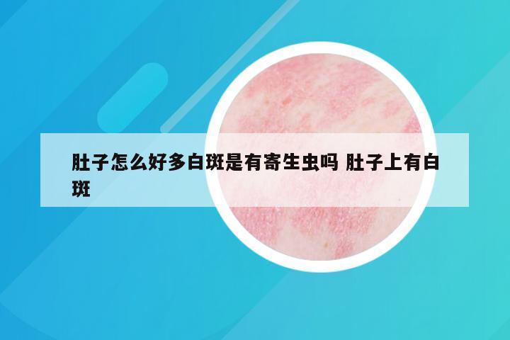 肚子怎么好多白斑是有寄生虫吗 肚子上有白斑