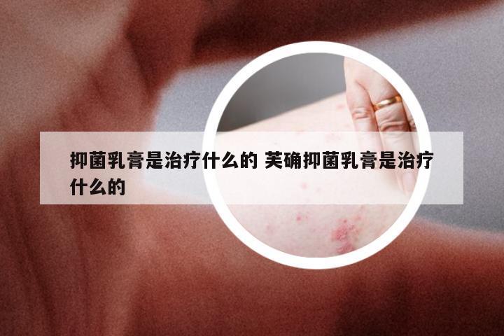 抑菌乳膏是治疗什么的 芙确抑菌乳膏是治疗什么的