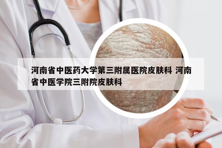 河南省中医药大学第三附属医院皮肤科 河南省中医学院三附院皮肤科