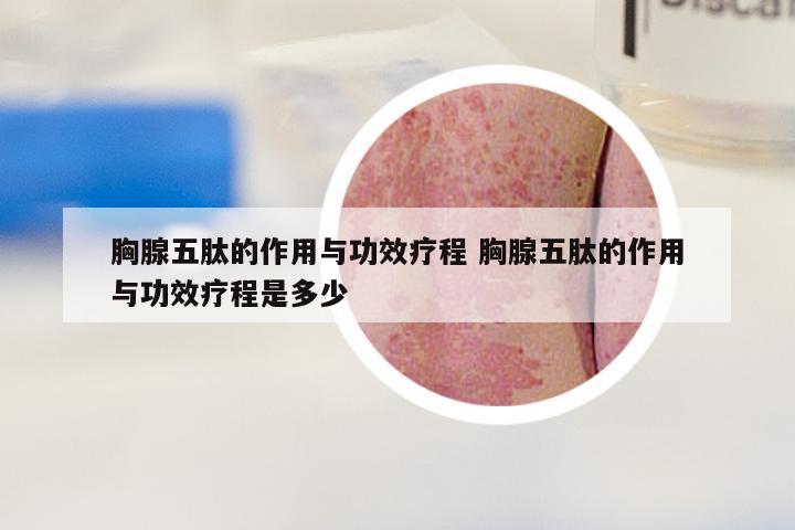 胸腺五肽的作用与功效疗程 胸腺五肽的作用与功效疗程是多少