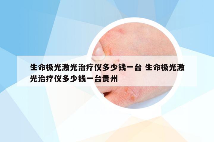 生命极光激光治疗仪多少钱一台 生命极光激光治疗仪多少钱一台贵州