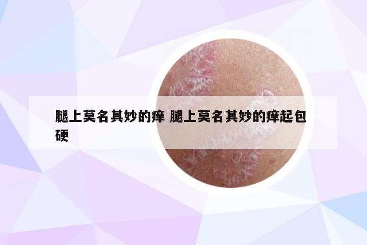 腿上莫名其妙的痒 腿上莫名其妙的痒起包 硬