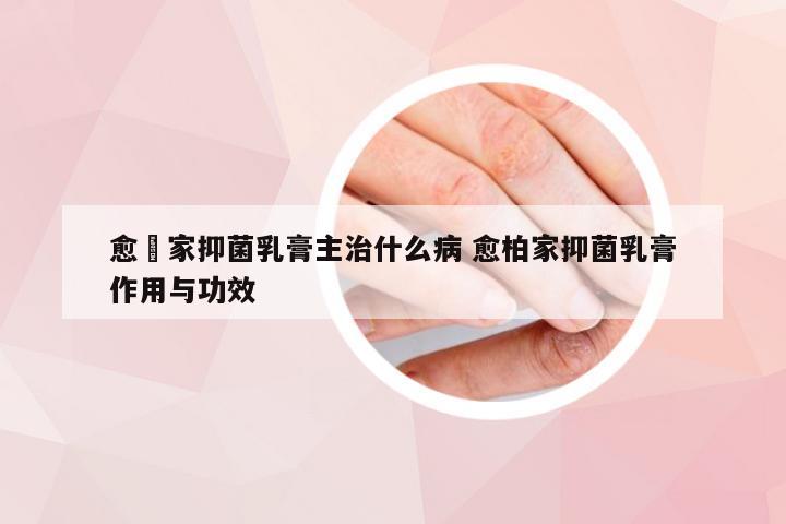 愈栢家抑菌乳膏主治什么病 愈柏家抑菌乳膏作用与功效