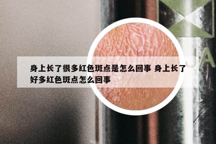 身上长了很多红色斑点是怎么回事 身上长了好多红色斑点怎么回事