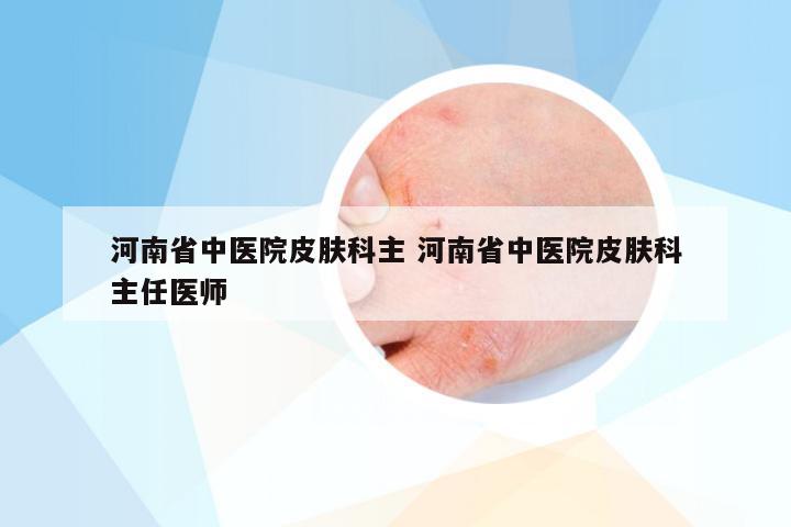 河南省中医院皮肤科主 河南省中医院皮肤科主任医师