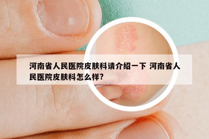 河南省人民医院皮肤科请介绍一下 河南省人民医院皮肤科怎么样?