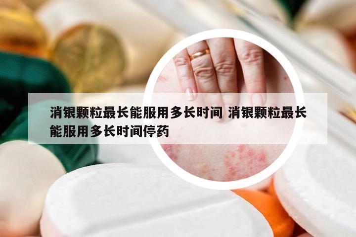 消银颗粒最长能服用多长时间 消银颗粒最长能服用多长时间停药