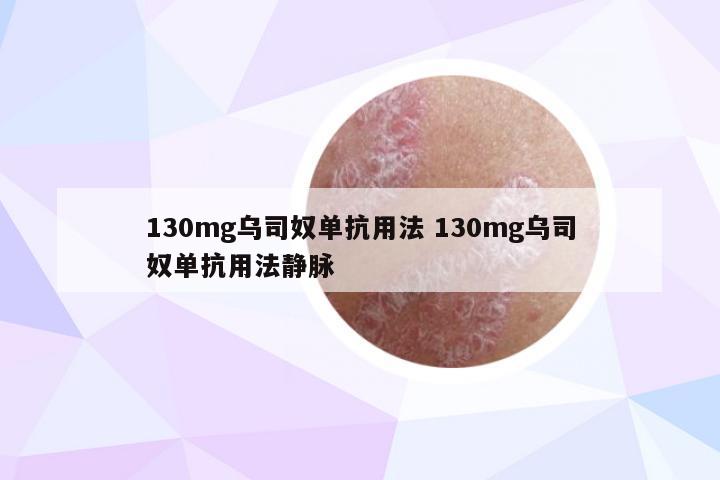 130mg乌司奴单抗用法 130mg乌司奴单抗用法静脉