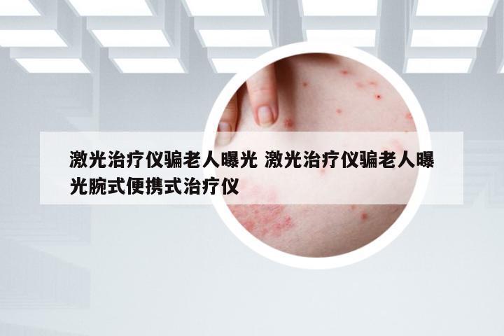 激光治疗仪骗老人曝光 激光治疗仪骗老人曝光腕式便携式治疗仪