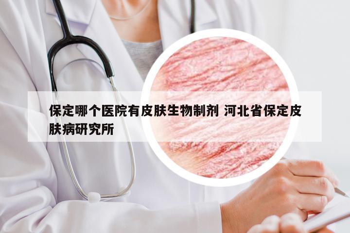 保定哪个医院有皮肤生物制剂 河北省保定皮肤病研究所