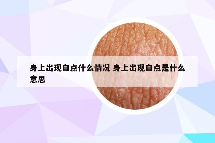 身上出现白点什么情况 身上出现白点是什么意思