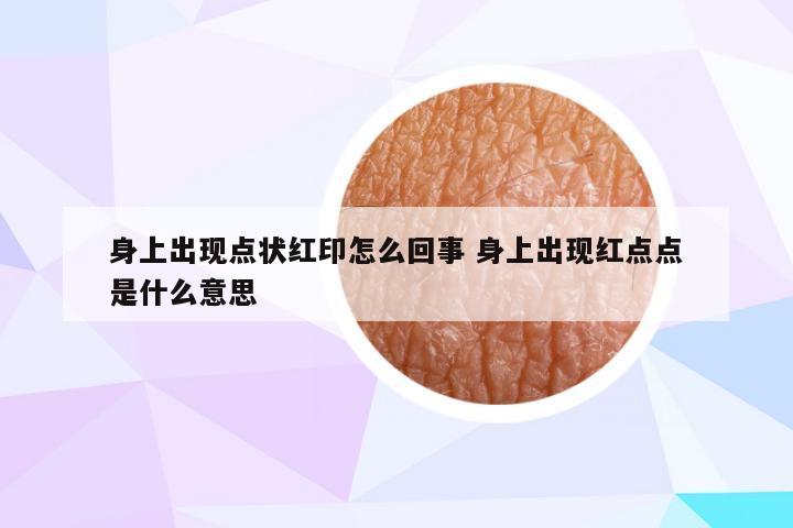 身上出现点状红印怎么回事 身上出现红点点是什么意思